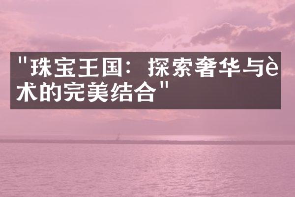 "珠宝王国：探索奢华与艺术的完美结合"