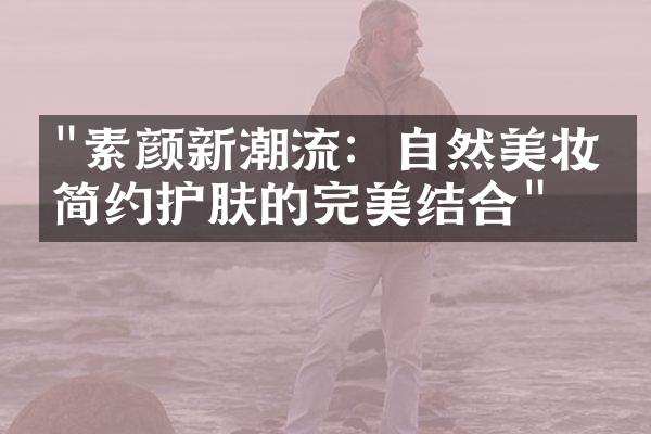 "素颜新潮流：自然美妆与简约护肤的完美结合"