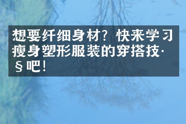 想要纤细身材？快来学塑形服装的穿搭技巧吧！