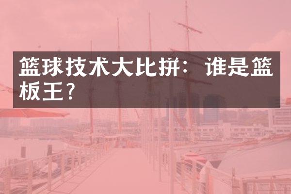 篮球技术大比拼：谁是篮板王？