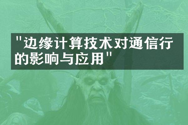 "边缘计算技术对通信行业的影响与应用"