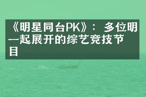 《明星同台PK》：多位明星一起展开的综艺竞技节目