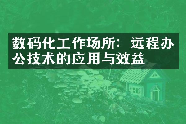 数码化工作场所：远程办公技术的应用与效益