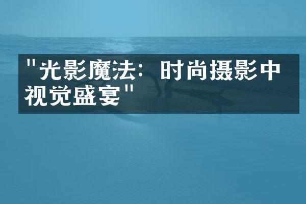 "光影魔法：时尚摄影中的视觉盛宴"