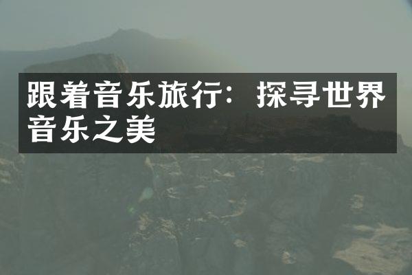 跟着音乐旅行：探寻世界音乐之美