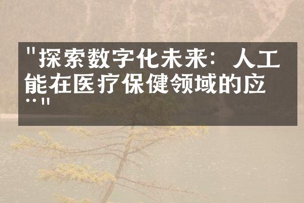 "探索数字化未来：人工智能在医疗保健领域的应用"