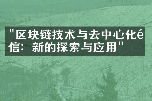 "区块链技术与去中心化通信：新的探索与应用"