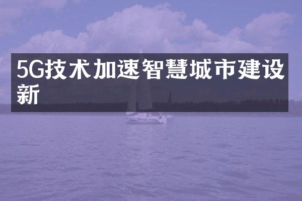 5G技术加速智慧城市建设创新