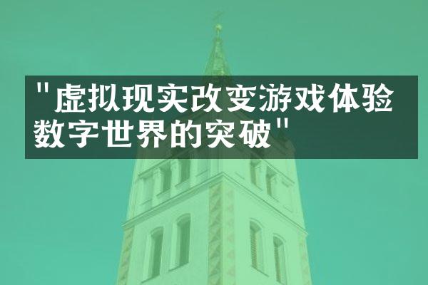 "虚拟现实改变游戏体验：数字世界的突破"