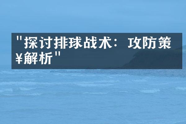 "探讨排球战术：攻防策略解析"