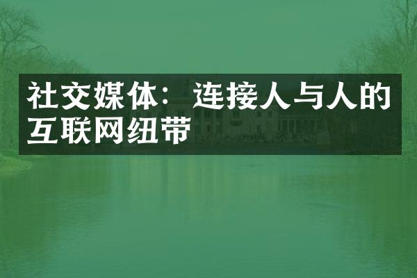 社交媒体：连接人与人的互联网纽带