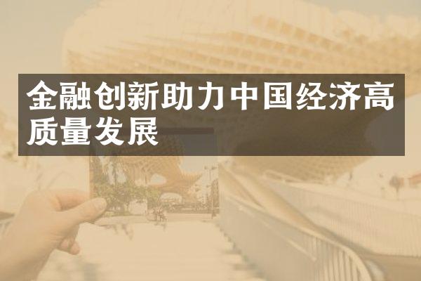 金融创新助力经济高质量发展