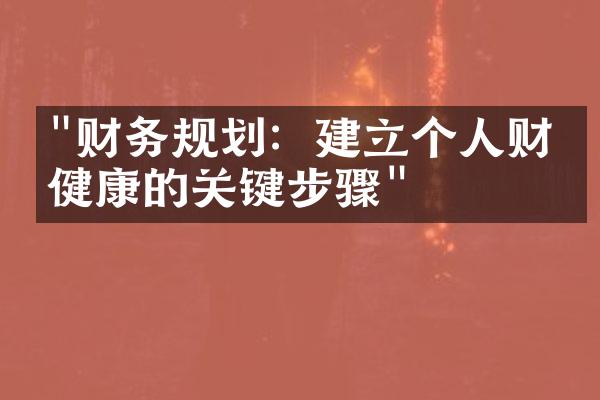 "财务规划：建立个人财务健康的关键步骤"