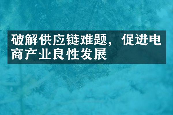 破解供应链难题，促进电商产业良性发展