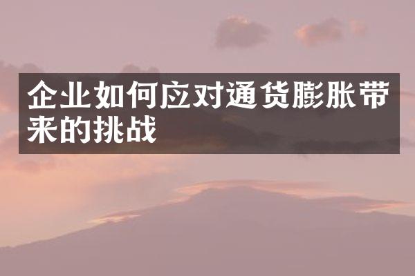 企业如何应对通货膨胀带来的挑战