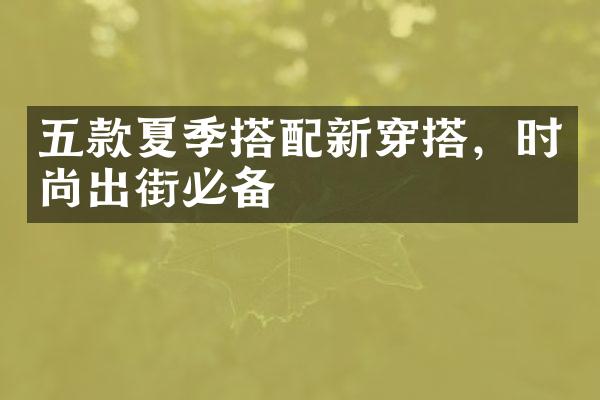 五款夏季搭配新穿搭，时尚出街必备