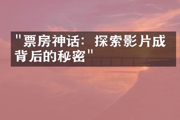 "票房神话：探索影片成功背后的秘密"