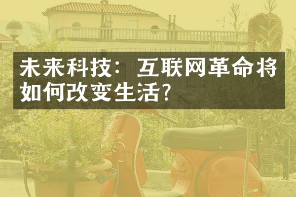 未来科技：互联网革命将如何改变生活？