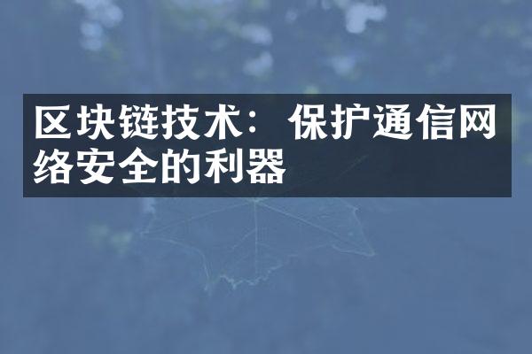 区块链技术：保护通信网络安全的利器