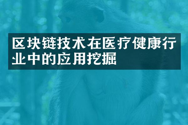 区块链技术在医疗健康行业中的应用挖掘