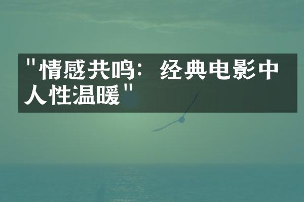 "情感共鸣：经典电影中的人性温暖"