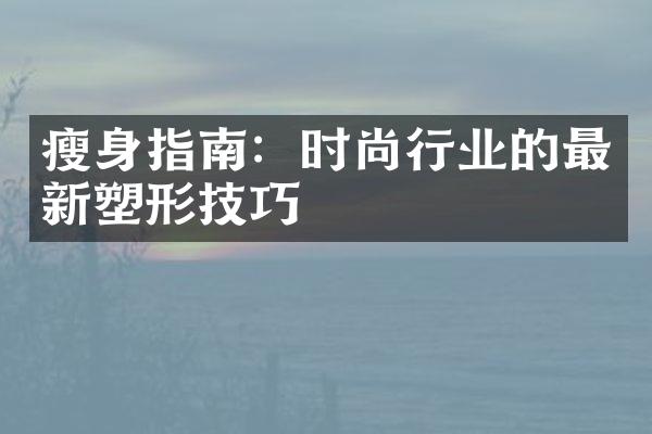 瘦身指南：时尚行业的最新塑形技巧