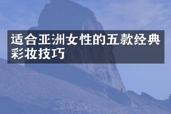 适合亚洲女性的五款经典彩妆技巧