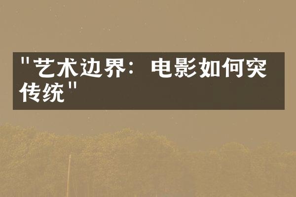 "艺术边界：电影如何突破传统"