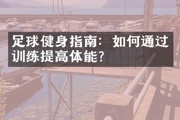 足球健身指南：如何通过训练提高体能？