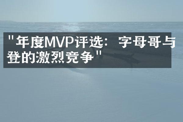 "年度MVP评选：字母哥与哈登的激烈竞争"