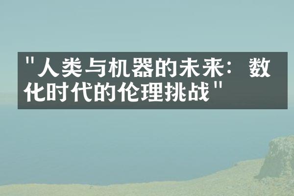 "人类与机器的未来：数字化时代的伦理挑战"