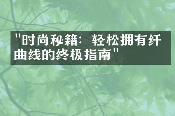 "时尚秘籍：轻松拥有纤细曲线的终极指南"