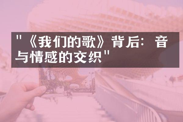 "《我们的歌》背后：音乐与情感的交织"