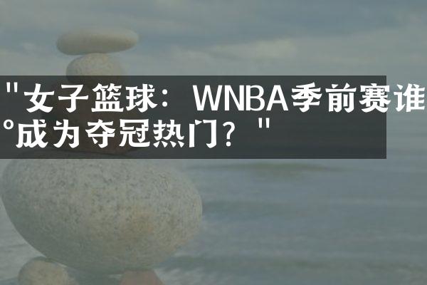 "女子篮球：WNBA季前赛谁将成为夺冠热门？"