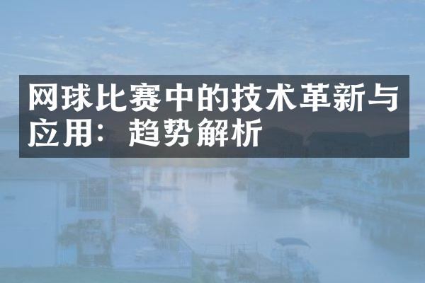 网球比赛中的技术革新与应用：趋势解析