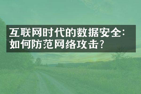 互联网时代的数据安全：如何防范网络攻击？