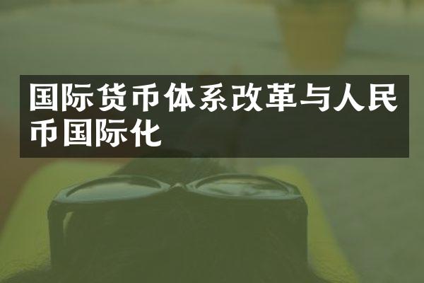 国际货币体系改革与人民币国际化