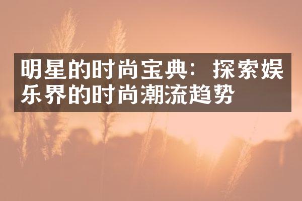 明星的时尚宝典：探索娱乐界的时尚潮流趋势