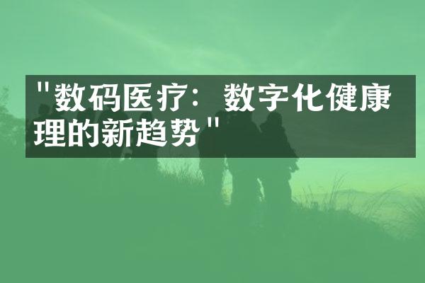 "数码医疗：数字化健康管理的新趋势"