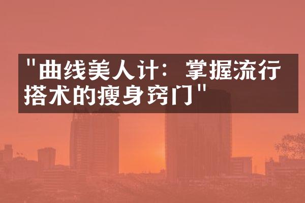 "曲线美人计：掌握流行穿搭术的瘦身窍门"