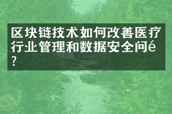 区块链技术如何改善医疗行业管理和数据安全问题？