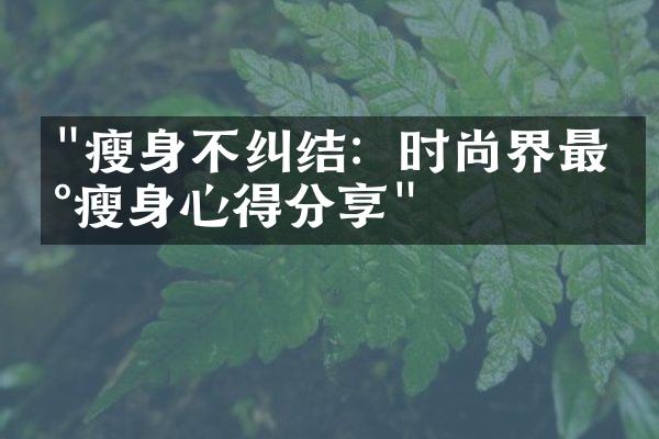 "瘦身不纠结：时尚界最新瘦身心得分享"