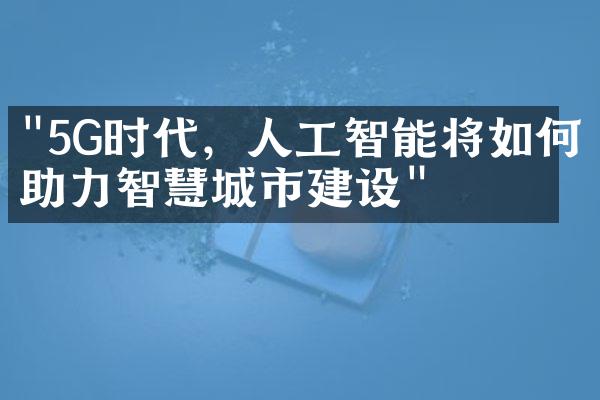 "5G时代，人工智能将如何助力智慧城市建设"