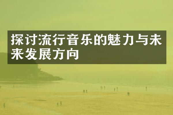 探讨流行音乐的魅力与未来发展方向