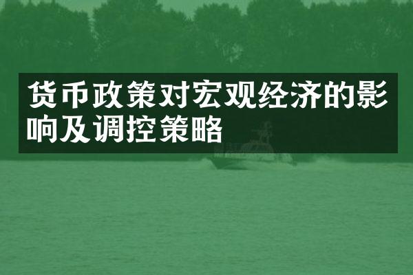 货币政策对宏观经济的影响及调控策略