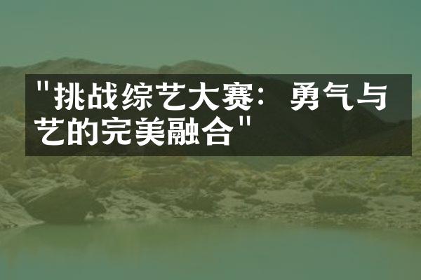 "挑战综艺大赛：勇气与技艺的完美融合"