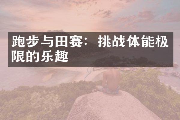 跑步与田赛：挑战体能极限的乐趣