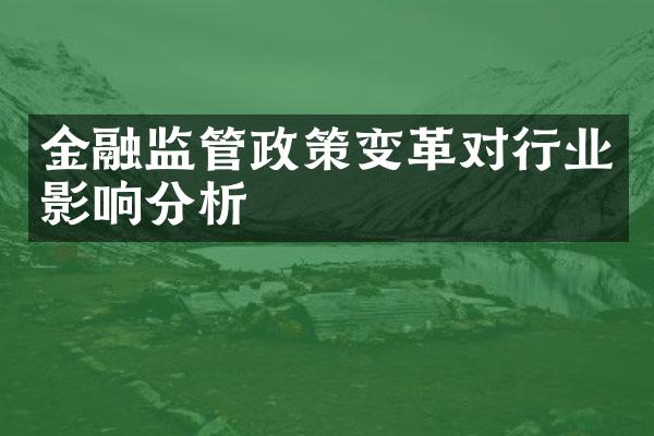 金融监管政策变革对行业影响分析