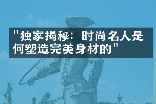 "独家揭秘：时尚名人是如何塑造完美身材的"