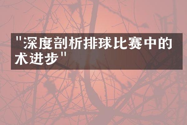 "深度剖析排球比赛中的技术进步"